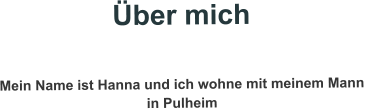 Über mich   Mein Name ist Hanna und ich wohne mit meinem Mann  in Pulheim