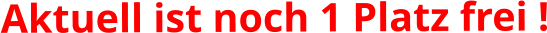 Aktuell ist noch 1 Platz frei !